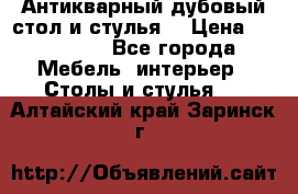 Антикварный дубовый стол и стулья  › Цена ­ 150 000 - Все города Мебель, интерьер » Столы и стулья   . Алтайский край,Заринск г.